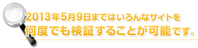 2013年5月9日まではいろんなサイトを何度でも検証することが可能です。