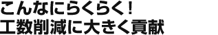 こんなにらくらく！数削減に大きく貢献