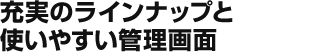 充実のラインナップといやすい管理画面