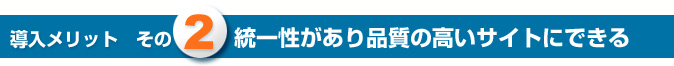 導入メリットその2　統一性があり品質の高いサイトにできる