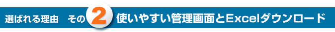 選ばれる理由その2　使いやすい管理画面とExcelダウンロード